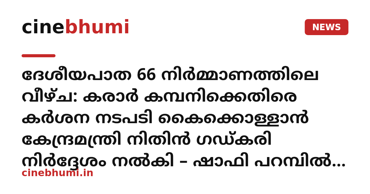 ദേശീയപാത 66 നിർമ്മാണത്തിലെ വീഴ്ച: കരാർ കമ്പനിക്കെതിരെ കർശന നടപടി കൈക്കൊള്ളാൻ കേന്ദ്രമന്ത്രി നിതിൻ ഗഡ്കരി നിർദ്ദേശം നൽകി – ഷാഫി പറമ്പിൽ എം.പി.