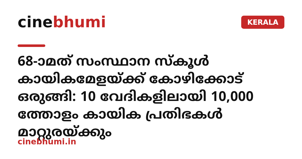68-ാമത് സംസ്ഥാന സ്കൂൾ കായികമേളയ്ക്ക് കോഴിക്കോട് ഒരുങ്ങി: 10 വേദികളിലായി 10,000 ത്തോളം കായിക പ്രതിഭകൾ മാറ്റുരയ്ക്കും