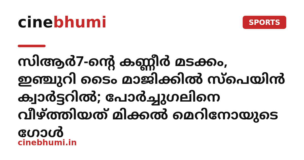 സിആർ7-ന്റെ കണ്ണീർ മടക്കം, ഇഞ്ചുറി ടൈം മാജിക്കിൽ സ്പെയിൻ ക്വാർട്ടറിൽ; പോർച്ചുഗലിനെ വീഴ്ത്തിയത് മിക്കൽ മെറിനോയുടെ ഗോൾ