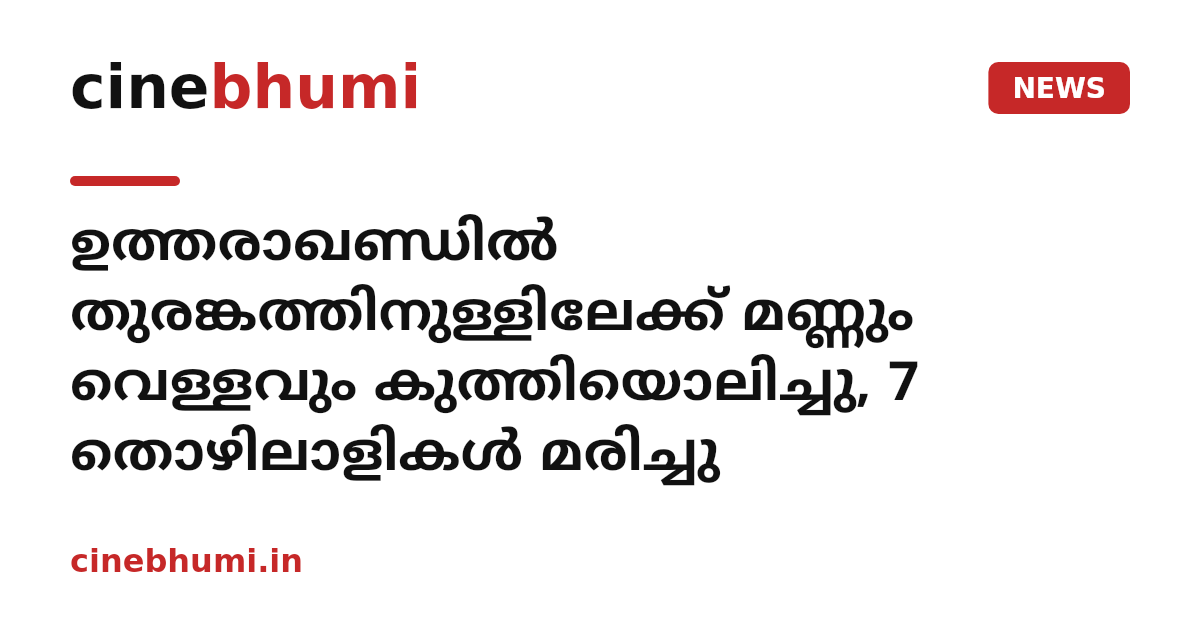 ഉത്തരാഖണ്ഡിൽ തുരങ്കത്തിനുള്ളിലേക്ക് മണ്ണും വെള്ളവും കുത്തിയൊലിച്ചു, 7 തൊഴിലാളികൾ മരിച്ചു