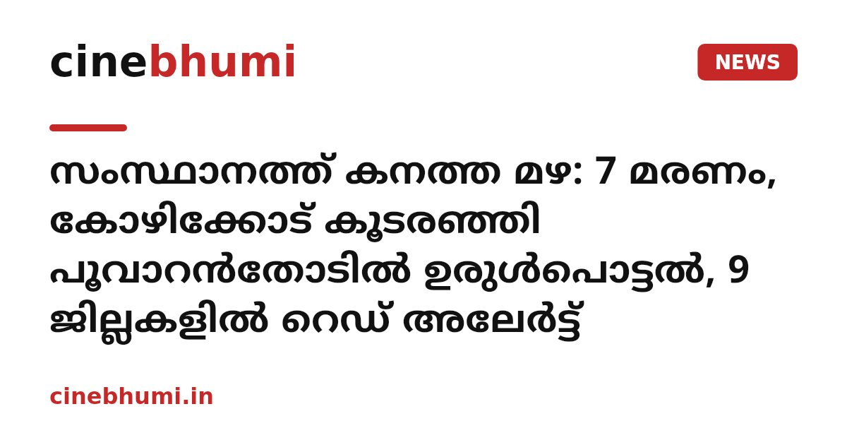 സംസ്ഥാനത്ത് കനത്ത മഴ: 7 മരണം, കോഴിക്കോട് കൂടരഞ്ഞി പൂവാറൻതോടിൽ ഉരുൾപൊട്ടൽ, 9 ജില്ലകളിൽ റെഡ് അലേർട്ട്