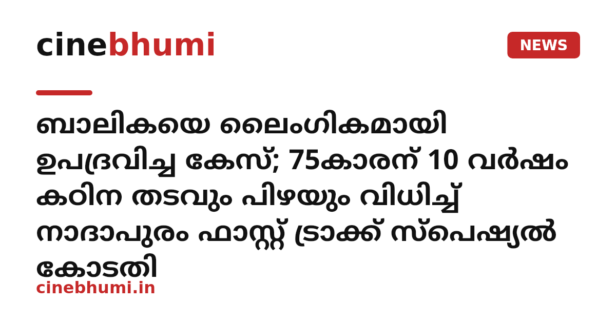 ബാലികയെ ലൈംഗികമായി ഉപദ്രവിച്ച കേസ്; 75കാരന് 10 വർഷം കഠിന തടവും പിഴയും വിധിച്ച് നാദാപുരം ഫാസ്റ്റ് ട്രാക്ക് സ്പെഷ്യൽ കോടതി
