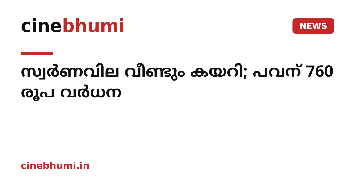 സ്വർണവില വീണ്ടും കയറി; പവന് 760 രൂപ വർധന