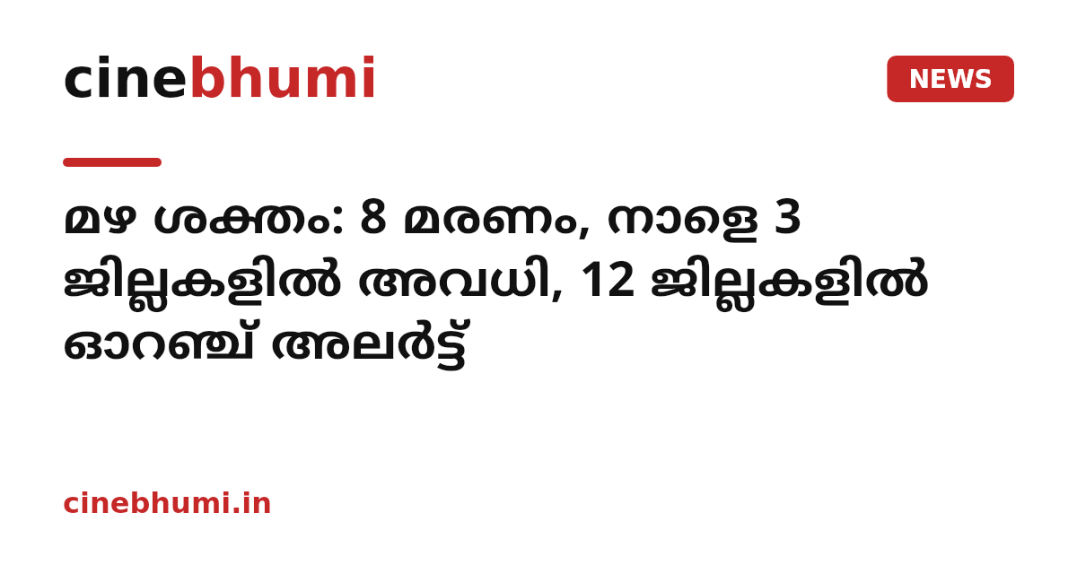 മഴ ശക്തം: 8 മരണം, നാളെ 3 ജില്ലകളില്‍ അവധി, 12 ജില്ലകളില്‍ ഓറഞ്ച് അലര്‍ട്ട്