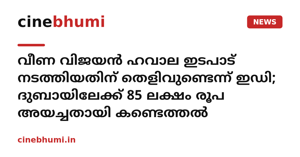 ​വീണ വിജയൻ ഹവാല ഇടപാട് നടത്തിയതിന് തെളിവുണ്ടെന്ന് ഇഡി; ദുബായിലേക്ക് 85 ലക്ഷം രൂപ അയച്ചതായി കണ്ടെത്തൽ
