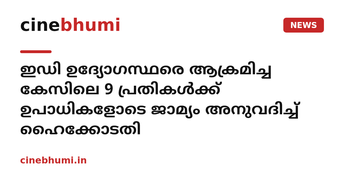 ഇഡി ഉദ്യോഗസ്ഥരെ ആക്രമിച്ച കേസിലെ 9 പ്രതികൾക്ക് ഉപാധികളോടെ ജാമ്യം അനുവദിച്ച് ഹൈക്കോടതി
