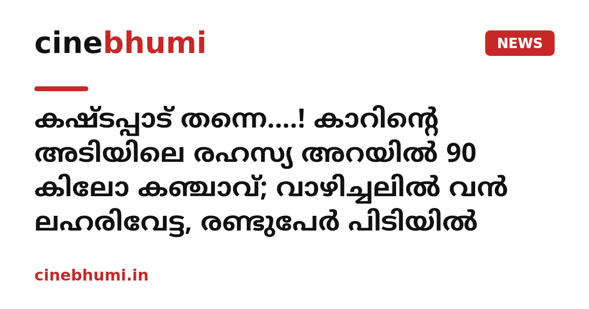 കഷ്ടപ്പാട് തന്നെ....! കാറിന്റെ അടിയിലെ രഹസ്യ അറയിൽ 90 കിലോ കഞ്ചാവ്; വാഴിച്ചലിൽ വൻ ലഹരിവേട്ട, രണ്ടുപേർ പിടിയിൽ