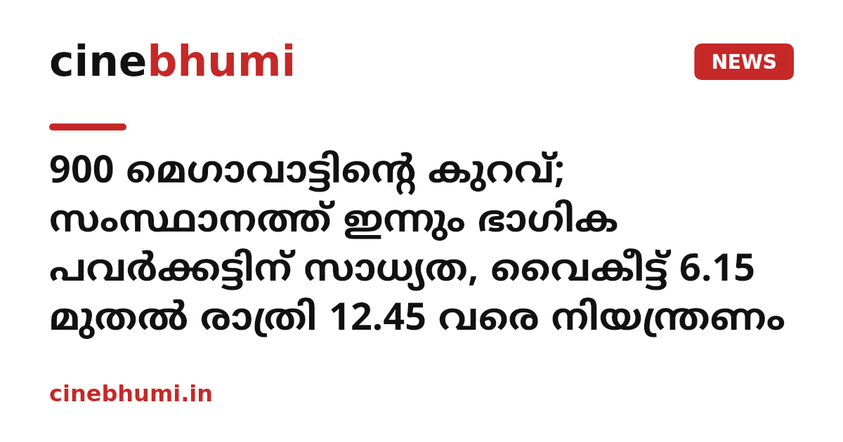 900 മെഗാവാട്ടിന്റെ കുറവ്; സംസ്ഥാനത്ത് ഇന്നും ഭാഗിക പവർക്കട്ടിന് സാധ്യത, വൈകീട്ട് 6.15 മുതൽ രാത്രി 12.45 വരെ നിയന്ത്രണം