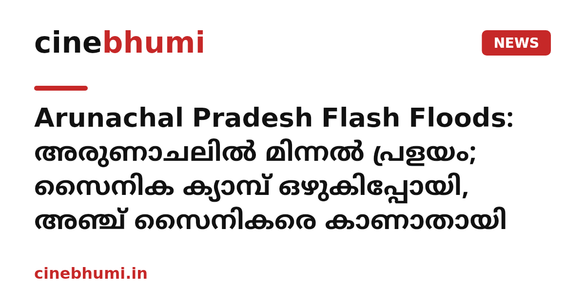 Arunachal Pradesh Flash Floods: അരുണാചലിൽ മിന്നൽ പ്രളയം; സൈനിക ക്യാമ്പ് ഒഴുകിപ്പോയി, അഞ്ച് സൈനികരെ കാണാതായി