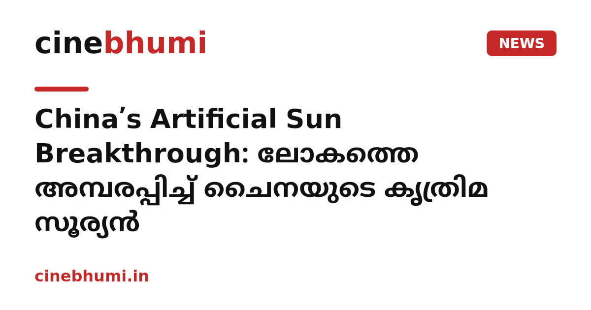 China’s Artificial Sun Breakthrough: ലോകത്തെ അമ്പരപ്പിച്ച് ചൈനയുടെ കൃത്രിമ സൂര്യൻ