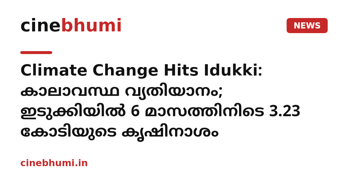 Climate Change Hits Idukki: കാലാവസ്ഥ വ്യതിയാനം; ഇടുക്കിയിൽ 6 മാസത്തിനിടെ 3.23 കോടിയുടെ കൃഷിനാശം