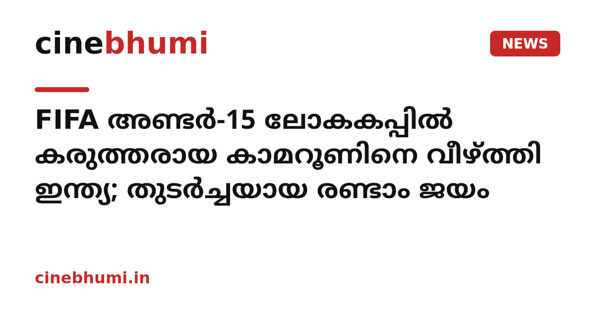 FIFA അണ്ടർ-15 ലോകകപ്പിൽ കരുത്തരായ കാമറൂണിനെ വീഴ്ത്തി ഇന്ത്യ; തുടർച്ചയായ രണ്ടാം ജയം
