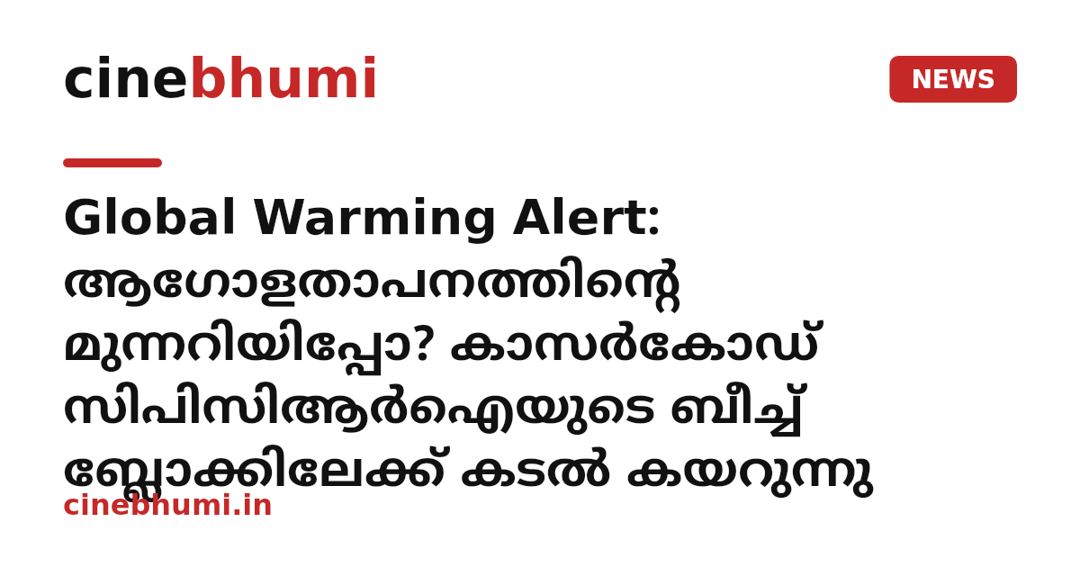 Global Warming Alert: ആഗോളതാപനത്തിന്റെ മുന്നറിയിപ്പോ? കാസർകോഡ് സിപിസിആർഐയുടെ ബീച്ച് ബ്ലോക്കിലേക്ക് കടൽ കയറുന്നു