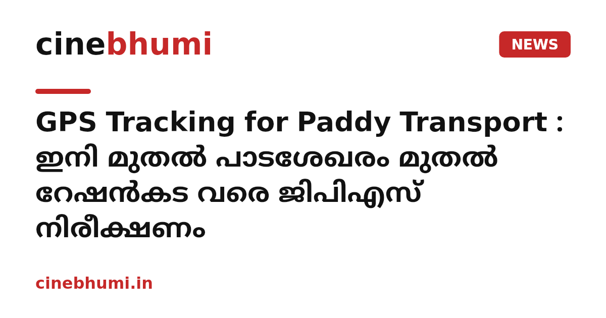 GPS Tracking for Paddy Transport : ഇനി മുതൽ പാടശേഖരം മുതൽ റേഷൻകട വരെ ജിപിഎസ് നിരീക്ഷണം