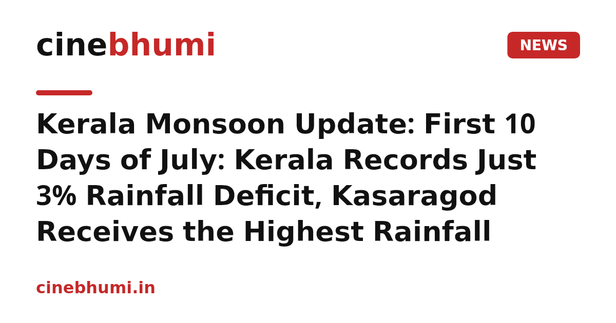 Kerala Monsoon Update: First 10 Days of July: Kerala Records Just 3% Rainfall Deficit, Kasaragod Receives the Highest Rainfall