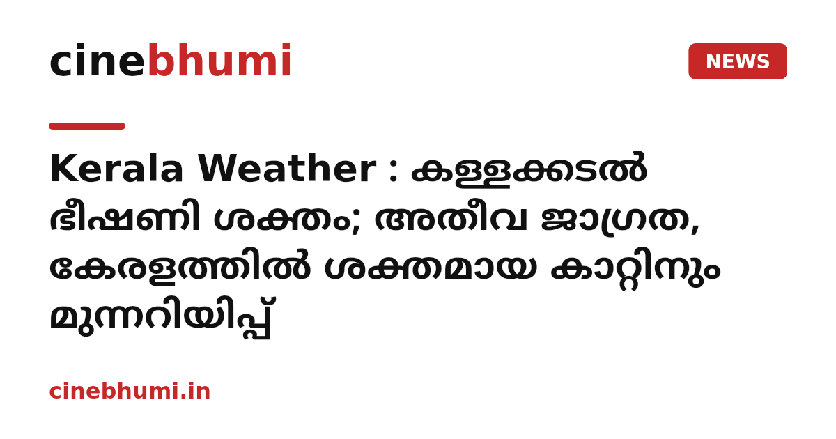 Kerala Weather : കള്ളക്കടൽ ഭീഷണി ശക്തം; അതീവ ജാഗ്രത, കേരളത്തിൽ ശക്തമായ കാറ്റിനും മുന്നറിയിപ്പ്