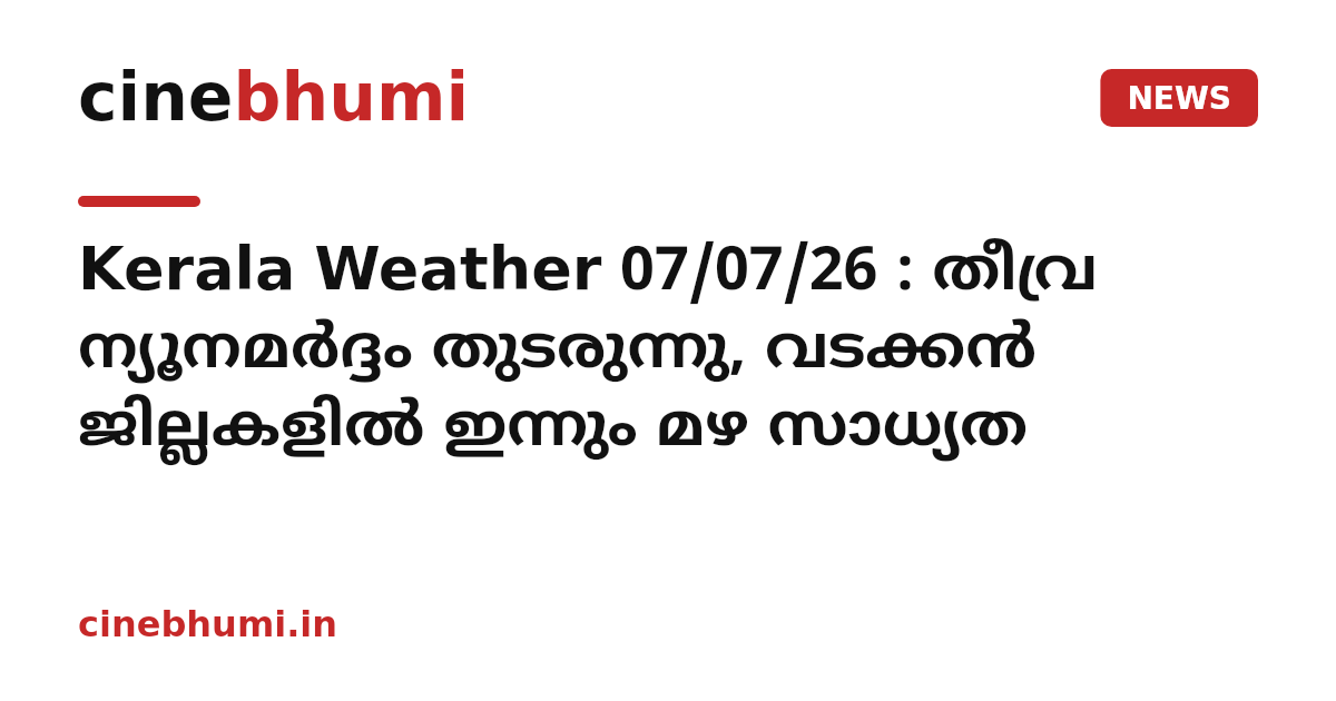 Kerala Weather 07/07/26 : തീവ്ര ന്യൂനമർദ്ദം തുടരുന്നു, വടക്കൻ ജില്ലകളിൽ ഇന്നും മഴ സാധ്യത