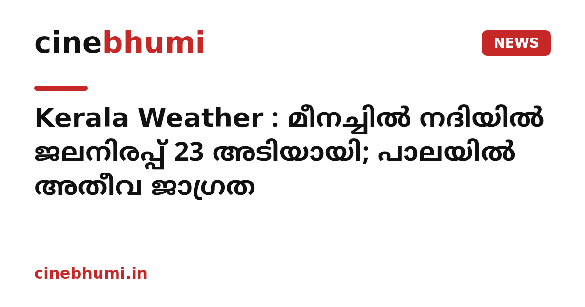 Kerala Weather : മീനച്ചിൽ നദിയിൽ ജലനിരപ്പ് 23 അടിയായി; പാലയിൽ അതീവ ജാഗ്രത