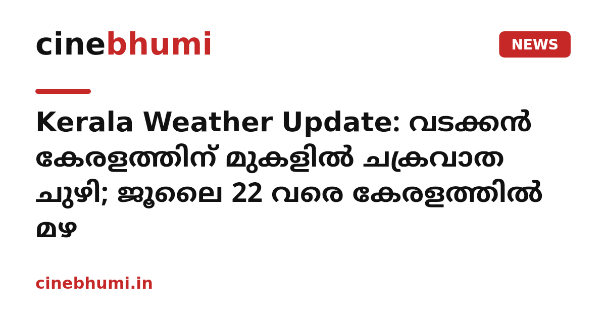 Kerala Weather Update: വടക്കൻ കേരളത്തിന് മുകളിൽ ചക്രവാത ചുഴി; ജൂലൈ 22 വരെ കേരളത്തിൽ മഴ
