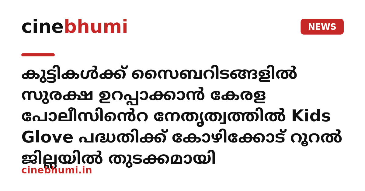 കുട്ടികൾക്ക് സൈബറിടങ്ങളിൽ സുരക്ഷ ഉറപ്പാക്കാൻ കേരള പോലീസിൻെറ നേതൃത്വത്തിൽ Kids Glove പദ്ധതിക്ക് കോഴിക്കോട് റൂറൽ ജില്ലയിൽ തുടക്കമായി