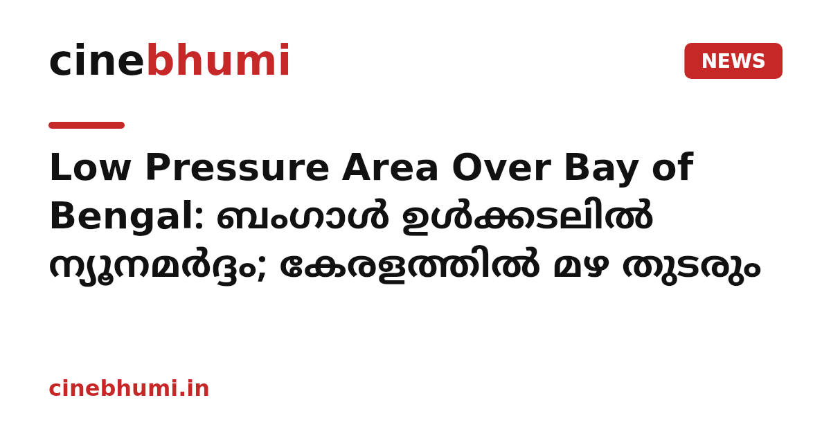 Low Pressure Area Over Bay of Bengal: ബംഗാൾ ഉൾക്കടലിൽ ന്യൂനമർദ്ദം; കേരളത്തിൽ മഴ തുടരും