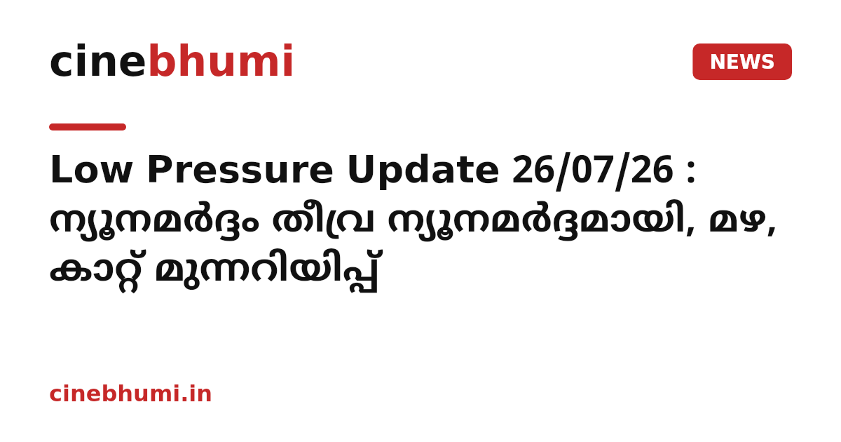 Low Pressure Update 26/07/26 : ന്യൂനമർദ്ദം തീവ്ര ന്യൂനമർദ്ദമായി, മഴ, കാറ്റ് മുന്നറിയിപ്പ്