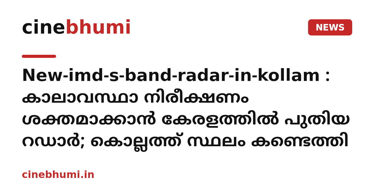 New-imd-s-band-radar-in-kollam : കാലാവസ്ഥാ നിരീക്ഷണം ശക്തമാക്കാൻ കേരളത്തിൽ പുതിയ റഡാർ; കൊല്ലത്ത് സ്ഥലം കണ്ടെത്തി