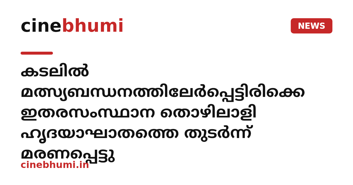 കടലിൽ മത്സ്യബന്ധനത്തിലേർപ്പെട്ടിരിക്കെ ഇതരസംസ്ഥാന തൊഴിലാളി ഹൃദയാഘാതത്തെ തുടർന്ന് മരണപ്പെട്ടു