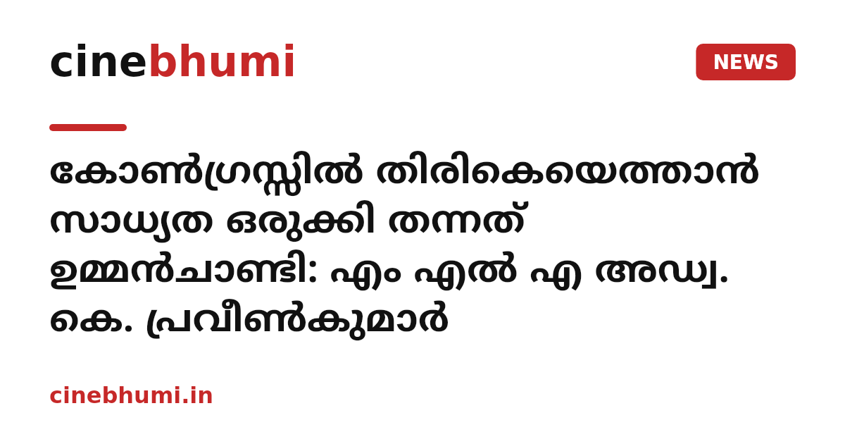 കോണ്‍ഗ്രസ്സില്‍ തിരികെയെത്താന്‍ സാധ്യത ഒരുക്കി തന്നത് ഉമ്മന്‍ചാണ്ടി: എം എല്‍ എ അഡ്വ. കെ. പ്രവീണ്‍കുമാര്‍