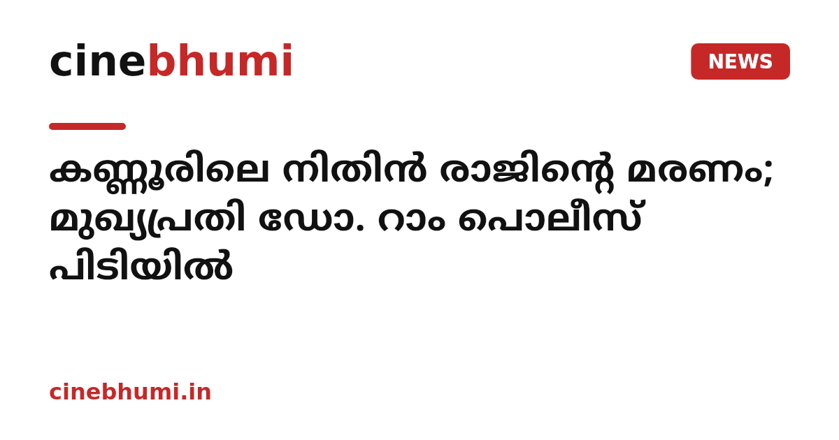 കണ്ണൂരിലെ നിതിന്‍ രാജിന്റെ മരണം; മുഖ്യപ്രതി ഡോ. റാം പൊലീസ് പിടിയില്‍