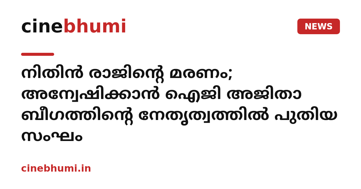 നിതിൻ രാജിൻ്റെ മരണം; അന്വേഷിക്കാൻ ഐജി അജിതാ ബീഗത്തിന്റെ നേതൃത്വത്തിൽ പുതിയ സംഘം