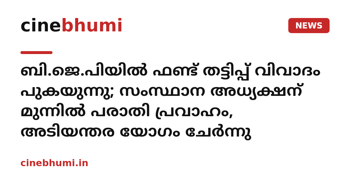 ​ബി.ജെ.പിയിൽ ഫണ്ട് തട്ടിപ്പ് വിവാദം പുകയുന്നു; സംസ്ഥാന അധ്യക്ഷന് മുന്നിൽ പരാതി പ്രവാഹം, അടിയന്തര യോഗം ചേർന്നു
