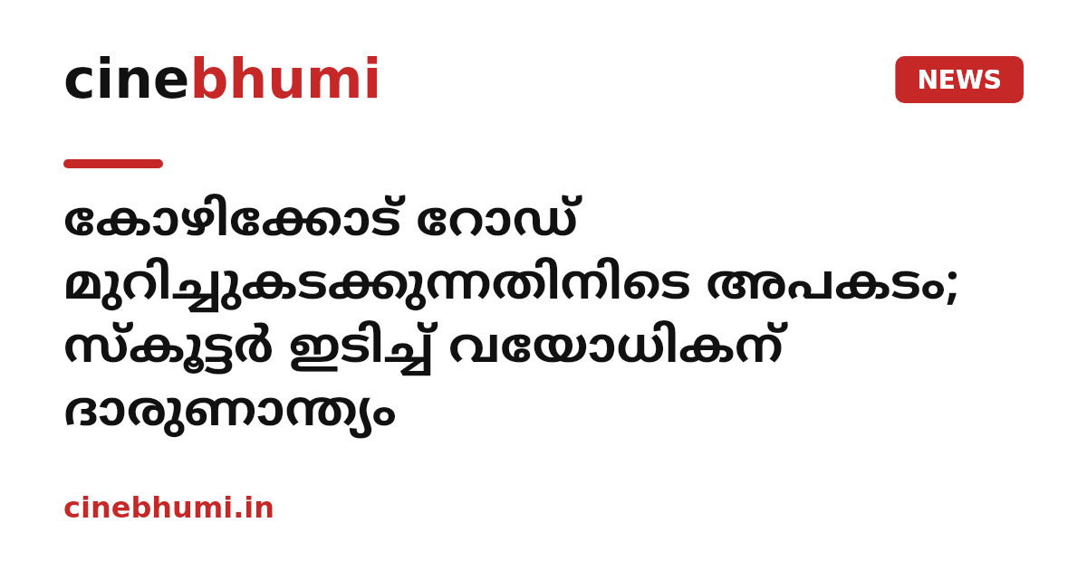 കോഴിക്കോട് റോഡ് മുറിച്ചുകടക്കുന്നതിനിടെ അപകടം; സ്കൂട്ടർ ഇടിച്ച് വയോധികന് ദാരുണാന്ത്യം