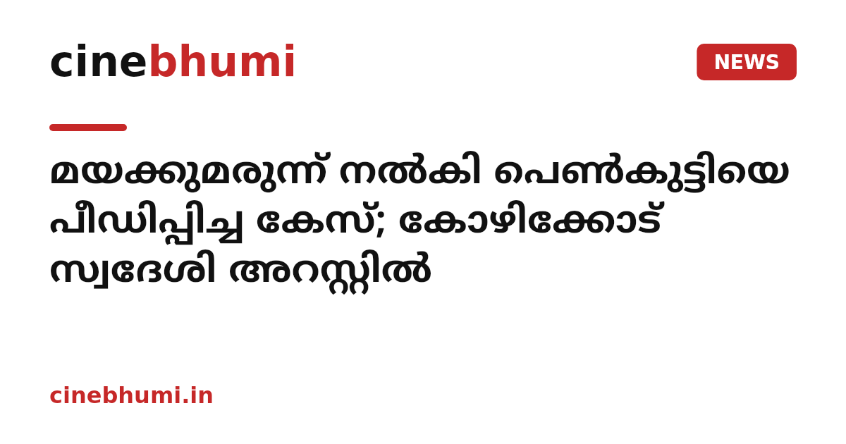 മയക്കുമരുന്ന് നൽകി പെൺകുട്ടിയെ പീഡിപ്പിച്ച കേസ്; കോഴിക്കോട് സ്വദേശി അറസ്റ്റിൽ