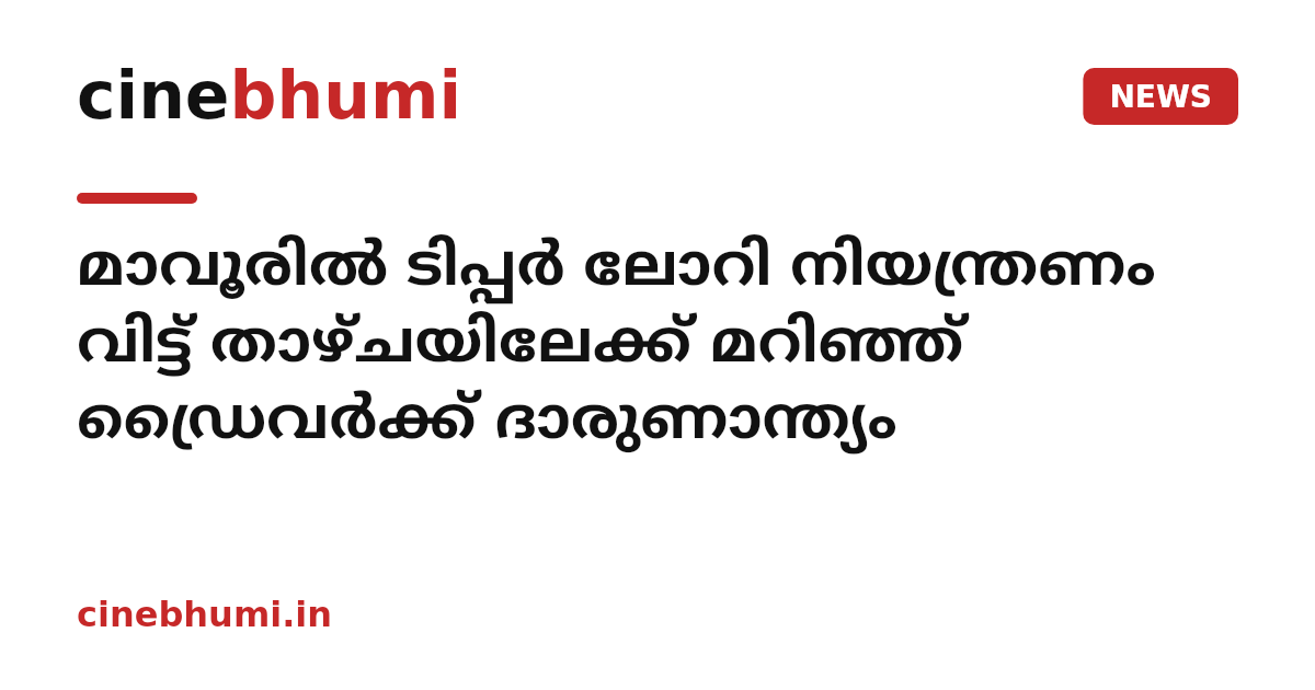 മാവൂരിൽ ടിപ്പർ ലോറി നിയന്ത്രണം വിട്ട് താഴ്ചയിലേക്ക് മറിഞ്ഞ് ഡ്രൈവർക്ക് ദാരുണാന്ത്യം
