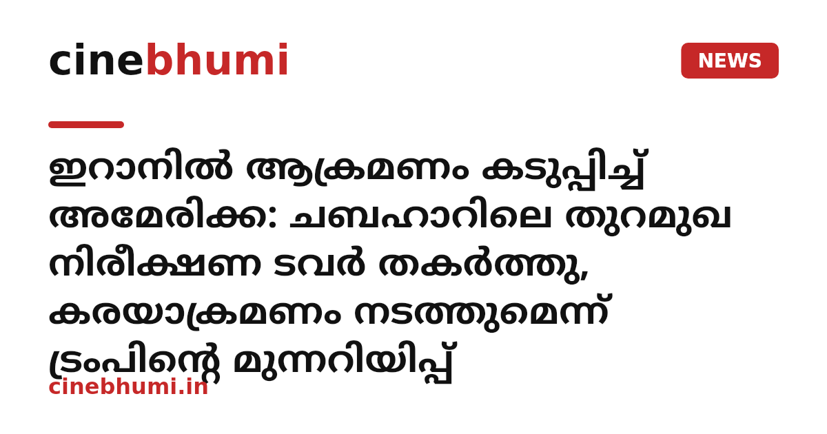 ഇറാനിൽ ആക്രമണം കടുപ്പിച്ച് അമേരിക്ക: ചബഹാറിലെ തുറമുഖ നിരീക്ഷണ ടവർ തകർത്തു, കരയാക്രമണം നടത്തുമെന്ന് ട്രംപിന്റെ മുന്നറിയിപ്പ്