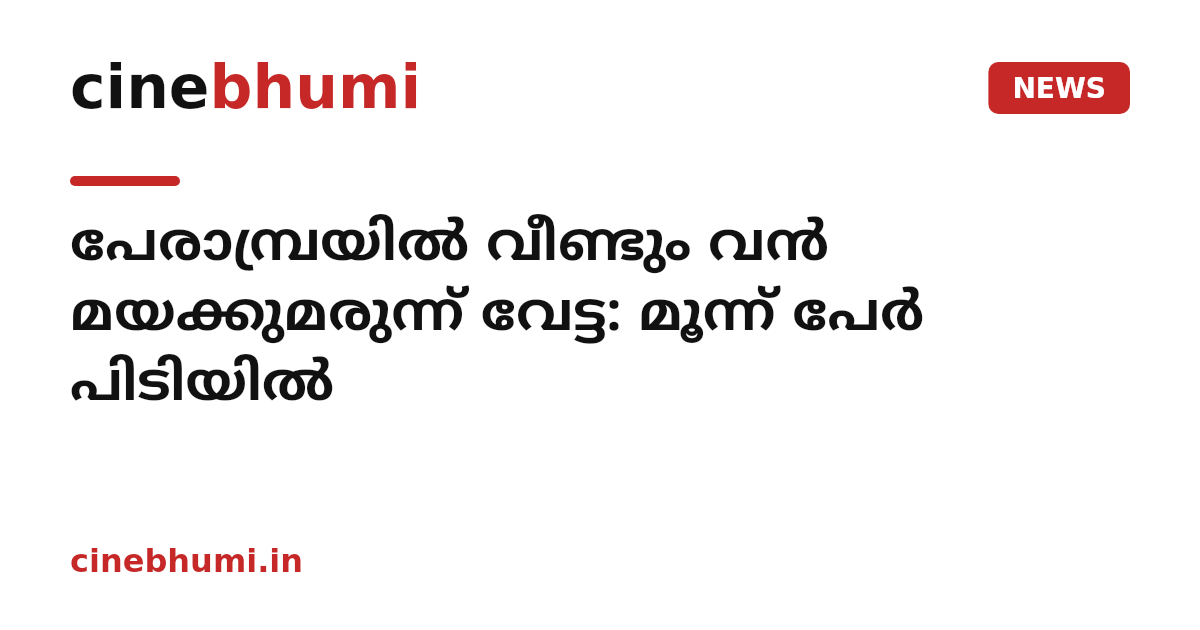 പേരാമ്പ്രയിൽ വീണ്ടും വൻ മയക്കുമരുന്ന് വേട്ട: മൂന്ന് പേർ പിടിയിൽ