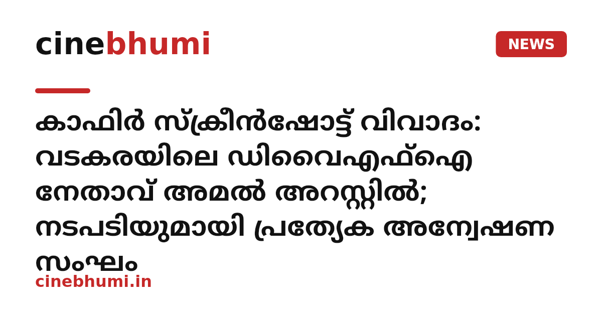 കാഫിർ സ്ക്രീൻഷോട്ട് വിവാദം: വടകരയിലെ ഡിവൈഎഫ്ഐ നേതാവ് അമൽ അറസ്റ്റിൽ; നടപടിയുമായി പ്രത്യേക അന്വേഷണ സംഘം