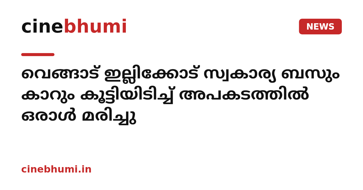 വെങ്ങാട് ഇല്ലിക്കോട് സ്വകാര്യ ബസും കാറും കൂട്ടിയിടിച്ച് അപകടത്തിൽ ഒരാൾ മരിച്ചു