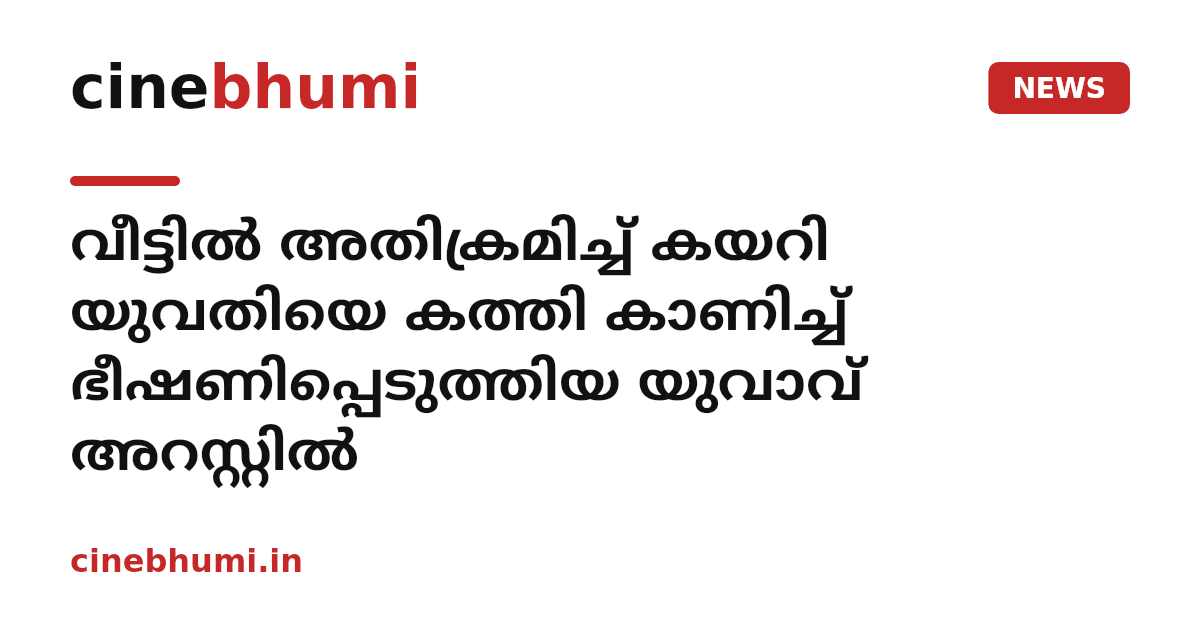 വീട്ടിൽ അതിക്രമിച്ച് കയറി യുവതിയെ കത്തി കാണിച്ച് ഭീഷണിപ്പെടുത്തിയ യുവാവ് അറസ്റ്റിൽ