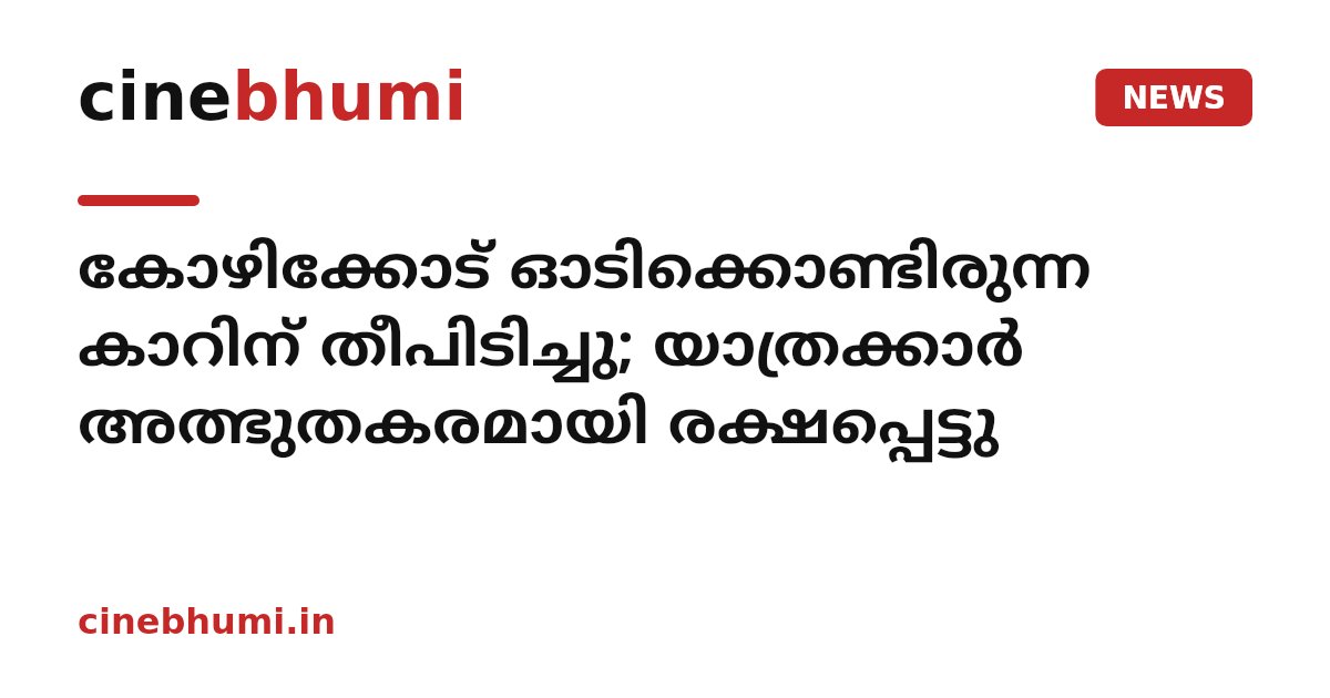 കോഴിക്കോട് ഓടിക്കൊണ്ടിരുന്ന കാറിന് തീപിടിച്ചു; യാത്രക്കാർ അത്ഭുതകരമായി രക്ഷപ്പെട്ടു