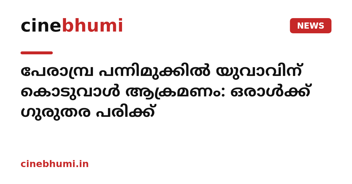 പേരാമ്പ്ര പന്നിമുക്കില്‍ യുവാവിന് കൊടുവാള്‍ ആക്രമണം: ഒരാള്‍ക്ക് ഗുരുതര പരിക്ക്