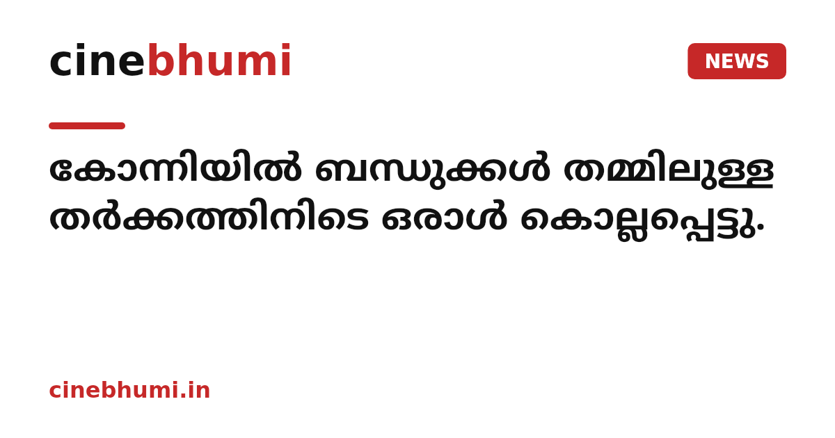 കോന്നിയിൽ ബന്ധുക്കള്‍ തമ്മിലുള്ള തര്‍ക്കത്തിനിടെ ഒരാള്‍ കൊല്ലപ്പെട്ടു.