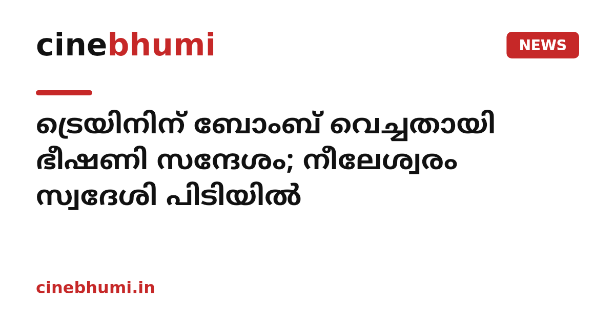 ട്രെയിനിന് ബോംബ് വെച്ചതായി ഭീഷണി സന്ദേശം; നീലേശ്വരം സ്വദേശി പിടിയിൽ