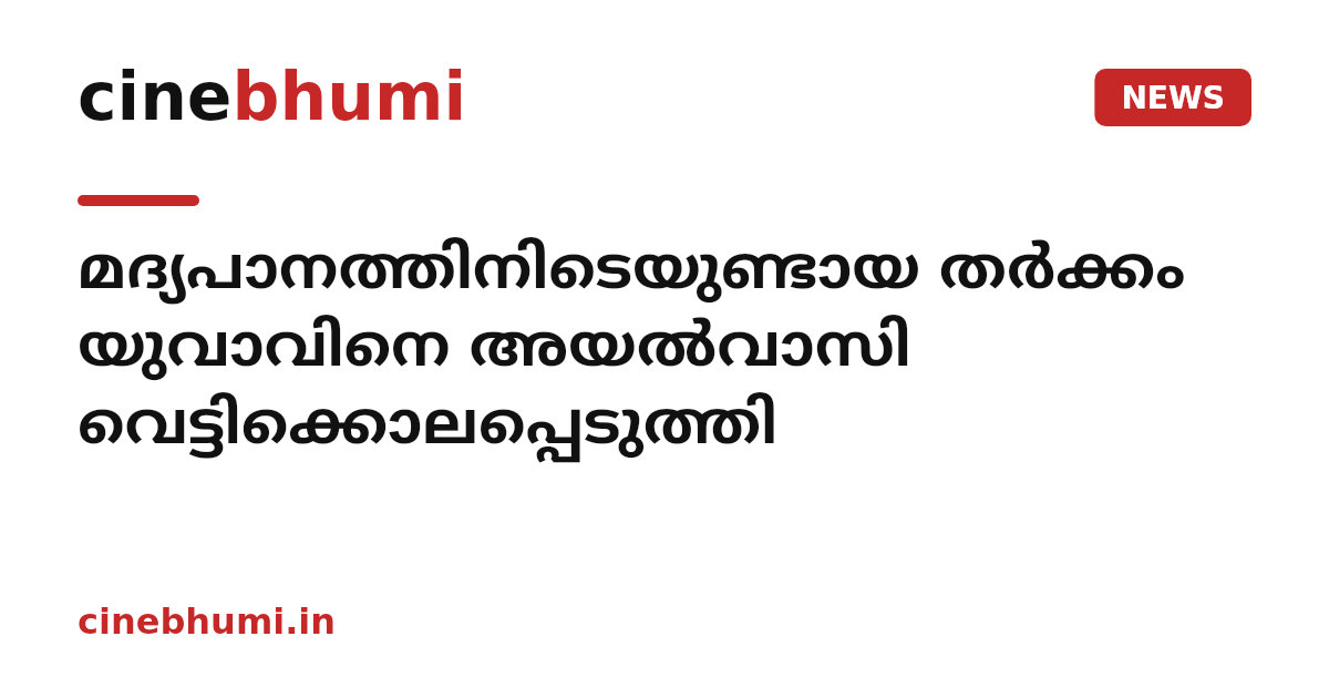 മദ്യപാനത്തിനിടെയുണ്ടായ തർക്കം യുവാവിനെ അയൽവാസി വെട്ടിക്കൊലപ്പെടുത്തി