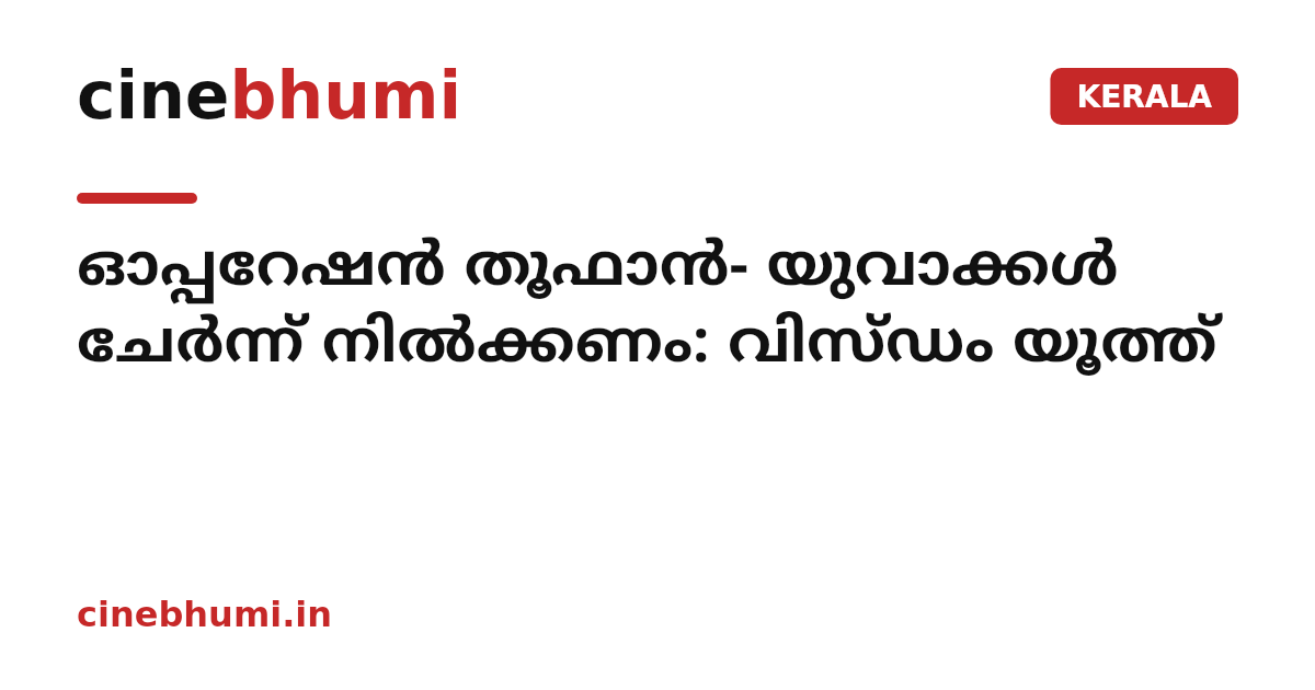 ഓപ്പറേഷൻ തൂഫാൻ- യുവാക്കൾ ചേർന്ന് നിൽക്കണം: വിസ്ഡം യൂത്ത്