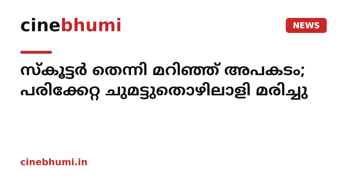 സ്കൂട്ടർ തെന്നി മറിഞ്ഞ് അപകടം; പരിക്കേറ്റ ചുമട്ടുതൊഴിലാളി മരിച്ചു