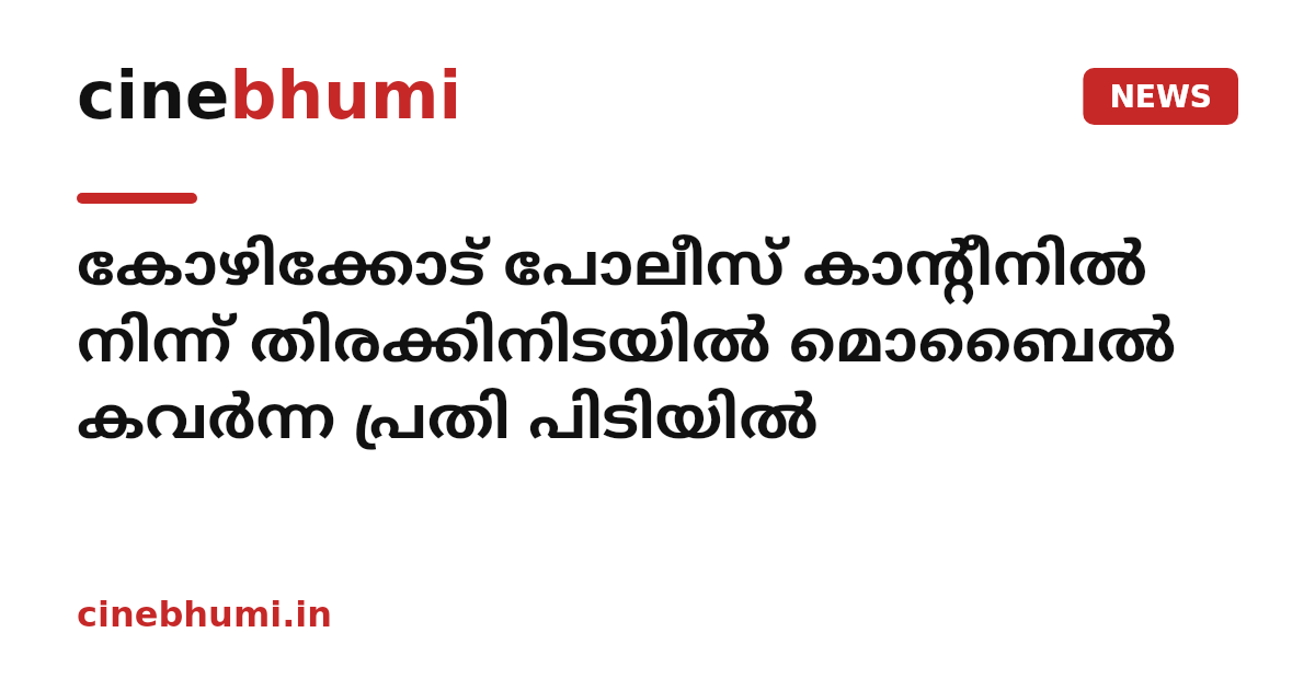 കോഴിക്കോട് പോലീസ് കാന്റീനിൽ നിന്ന് തിരക്കിനിടയിൽ മൊബൈൽ കവർന്ന പ്രതി പിടിയിൽ