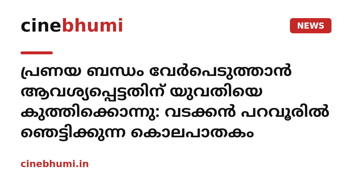 പ്രണയ ബന്ധം വേർപെടുത്താൻ ആവശ്യപ്പെട്ടതിന് യുവതിയെ കുത്തിക്കൊന്നു: വടക്കൻ പറവൂരിൽ ഞെട്ടിക്കുന്ന കൊലപാതകം