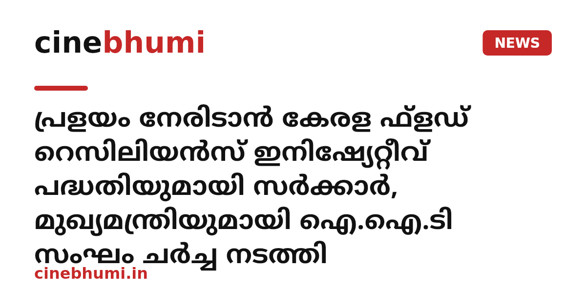 പ്രളയം നേരിടാന്‍ കേരള ഫ്‌ളഡ് റെസിലിയന്‍സ് ഇനിഷ്യേറ്റീവ് പദ്ധതിയുമായി സര്‍ക്കാര്‍, മുഖ്യമന്ത്രിയുമായി ഐ.ഐ.ടി സംഘം ചര്‍ച്ച നടത്തി